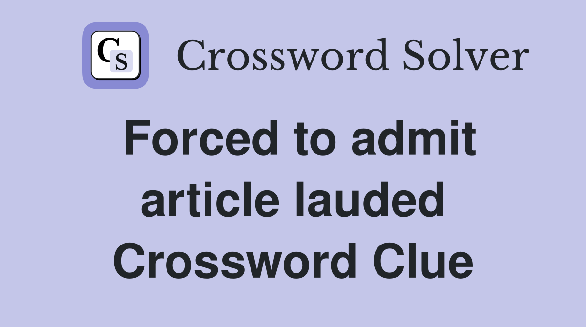 Forced to admit article lauded Crossword Clue