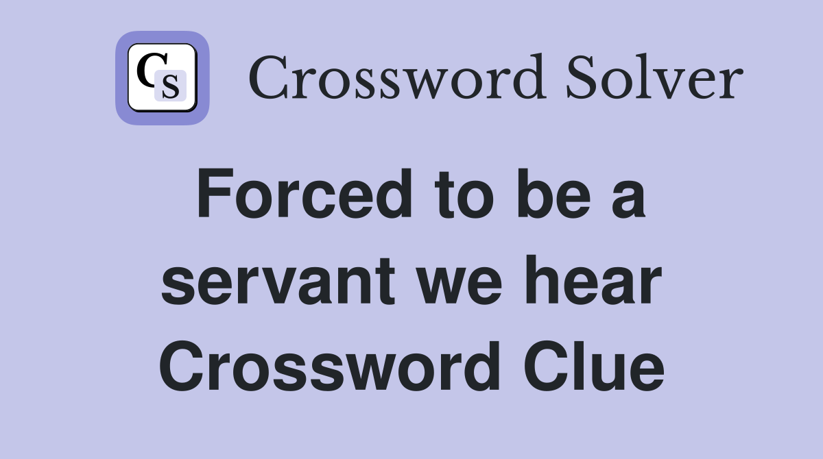Forced to be a servant we hear Crossword Clue