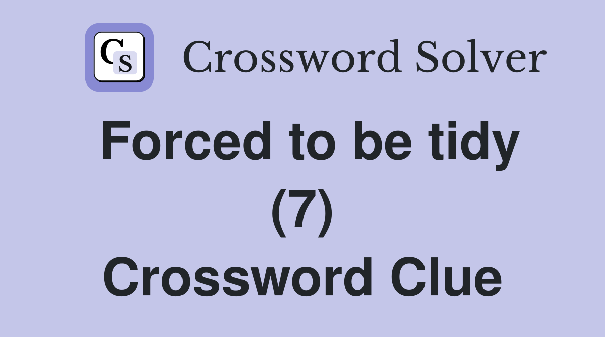 Forced to be tidy (7) Crossword Clue