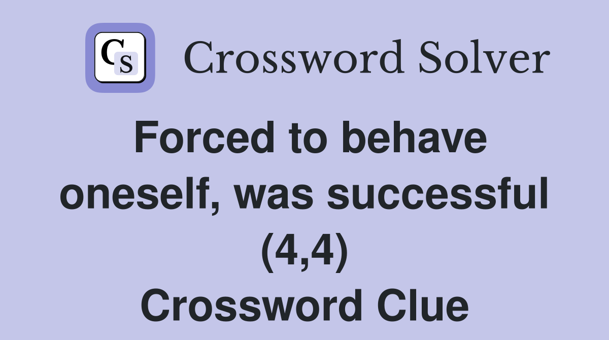 Forced to behave oneself, was successful (4,4) Crossword Clue