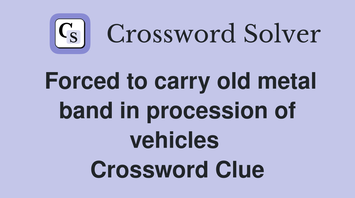 Forced to carry old metal band in procession of vehicles  Crossword Clue