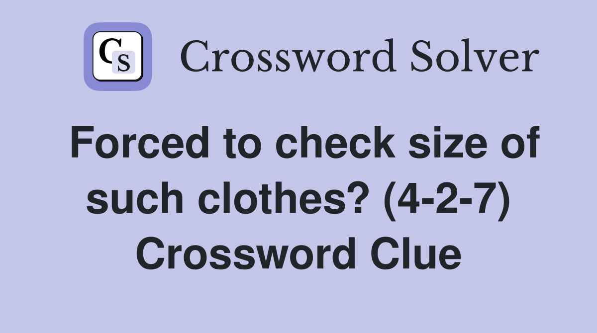 Forced to check size of such clothes? (4-2-7) Crossword Clue