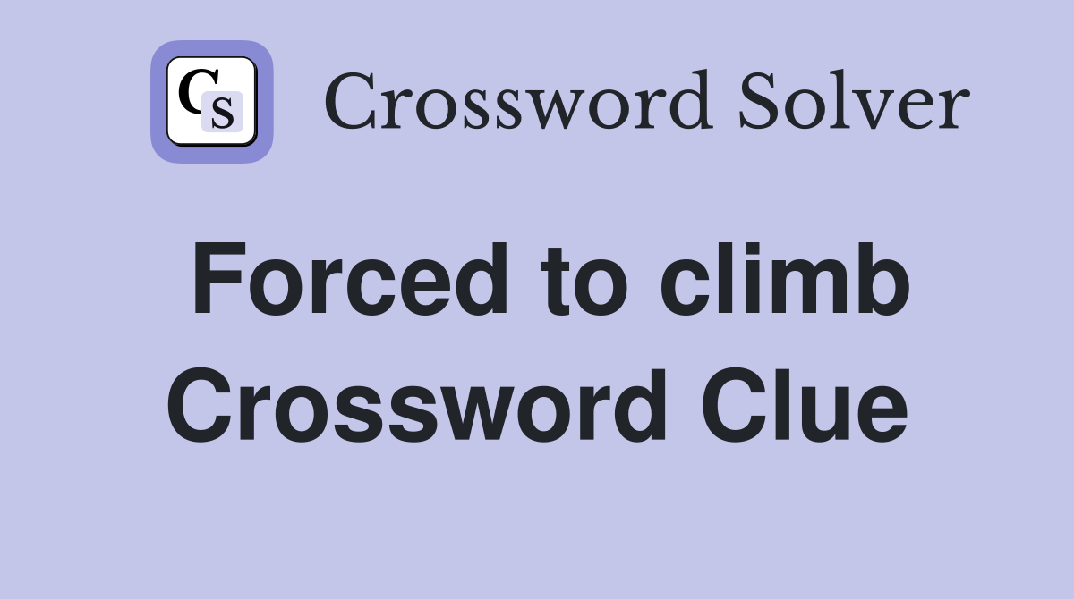 Forced to climb Crossword Clue