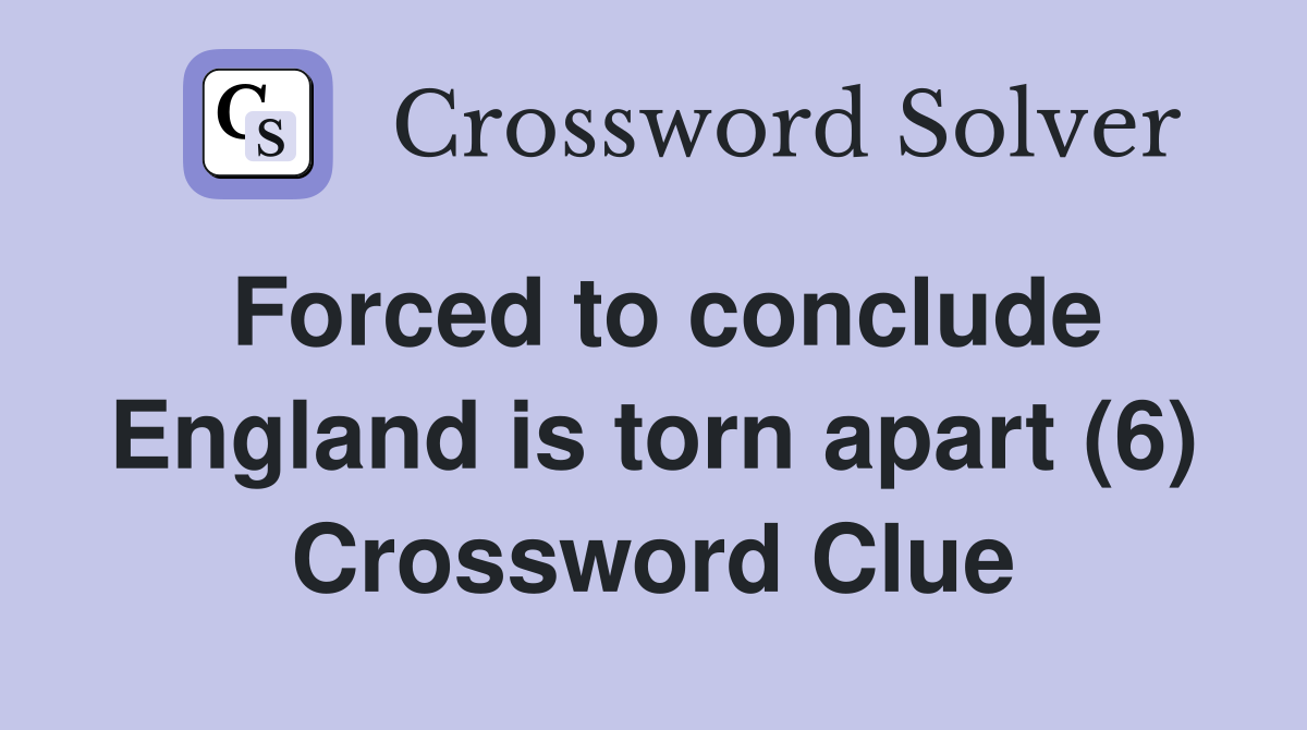 Forced to conclude England is torn apart (6) Crossword Clue