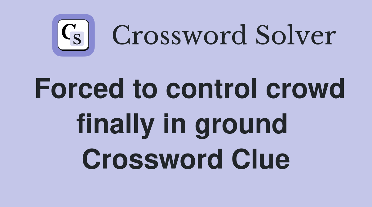 Forced to control crowd finally in ground  Crossword Clue