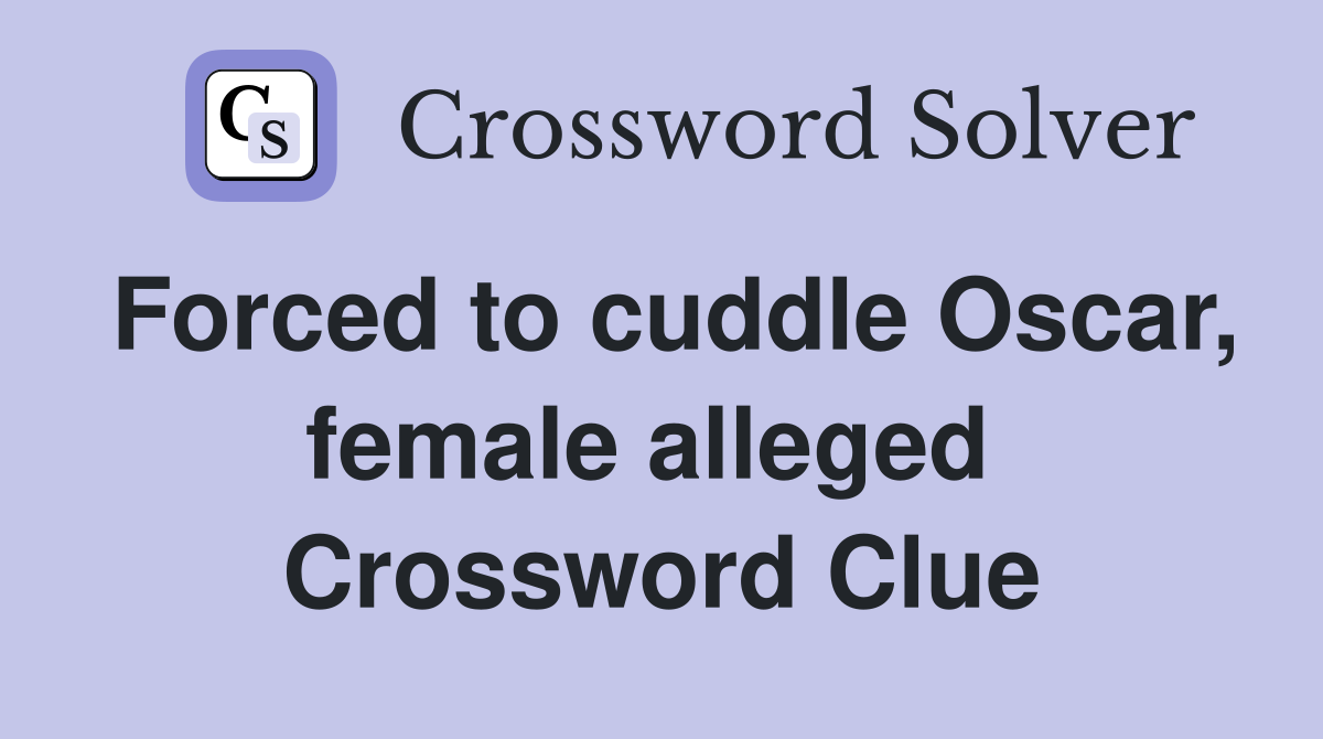 Forced to cuddle Oscar, female alleged  Crossword Clue