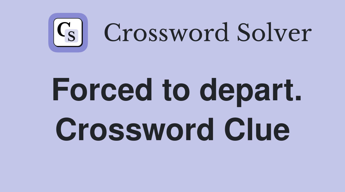 Forced to depart. Crossword Clue