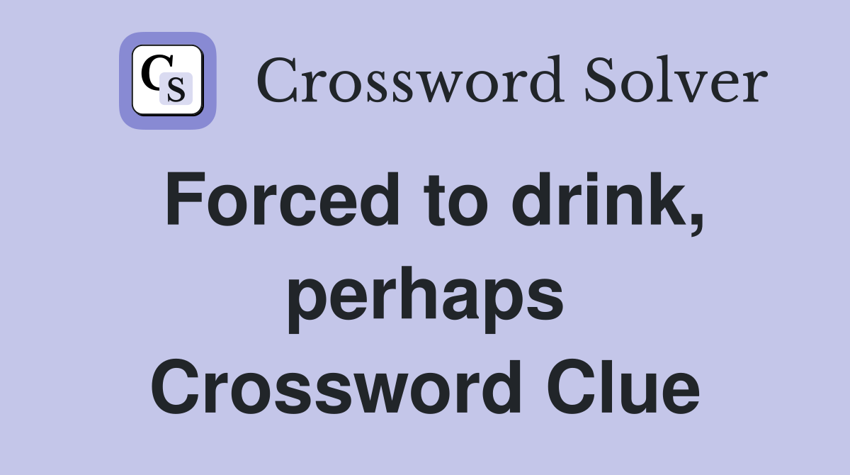 Forced to drink, perhaps Crossword Clue