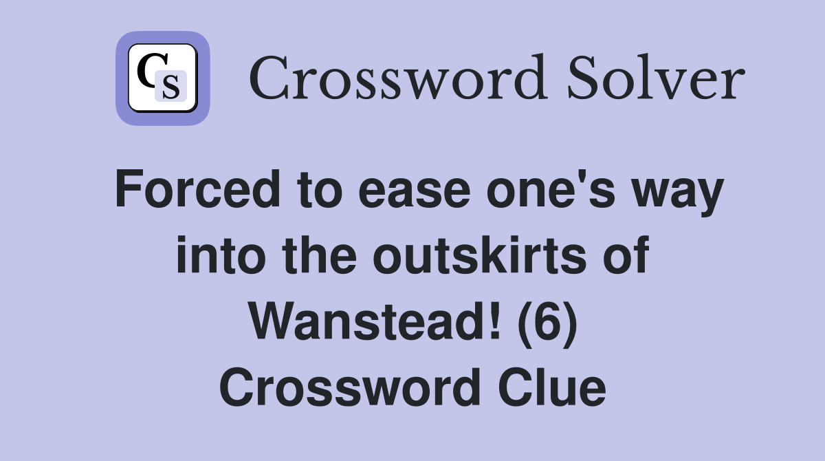 Forced to ease one's way into the outskirts of Wanstead! (6) Crossword Clue