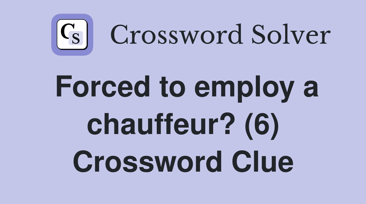 Forced to employ a chauffeur? (6) Crossword Clue