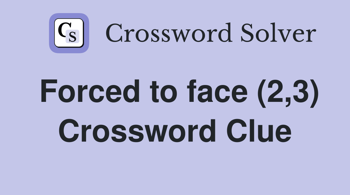 Forced to face (2,3) Crossword Clue