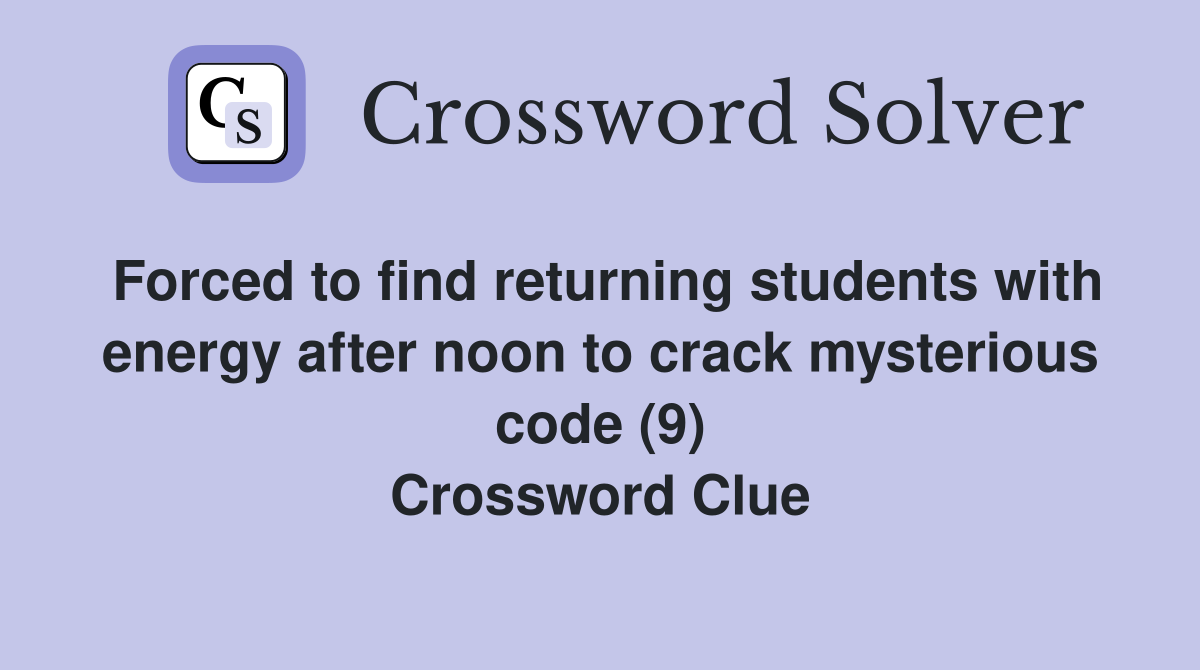 Forced to find returning students with energy after noon to crack mysterious code (9) Crossword Clue