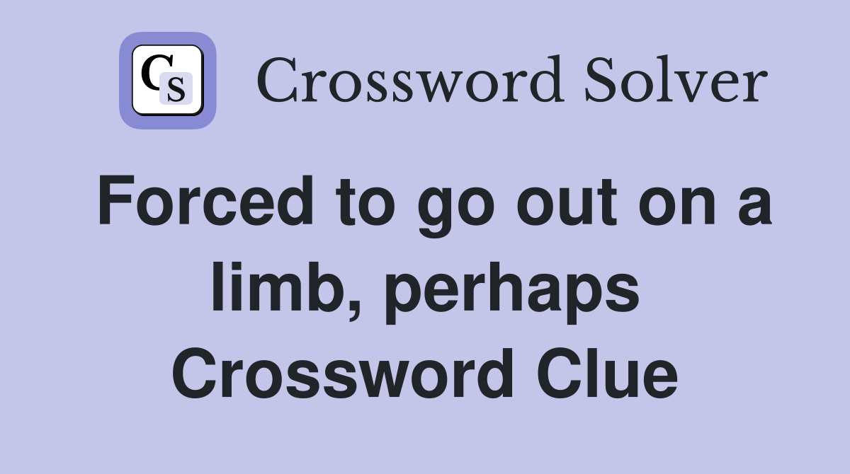 Forced to go out on a limb, perhaps Crossword Clue