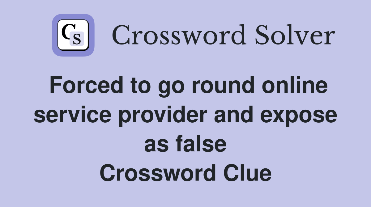 Forced to go round online service provider and expose as false Crossword Clue