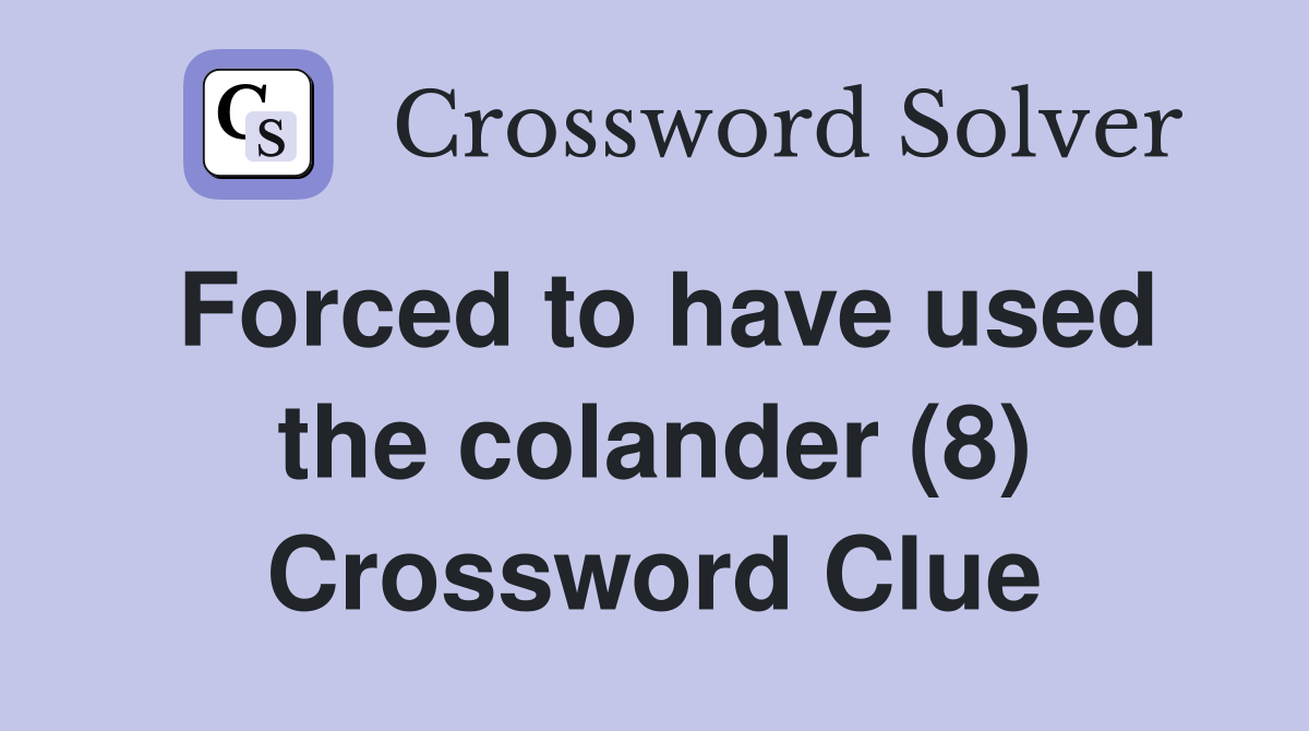 Forced to have used the colander (8) Crossword Clue