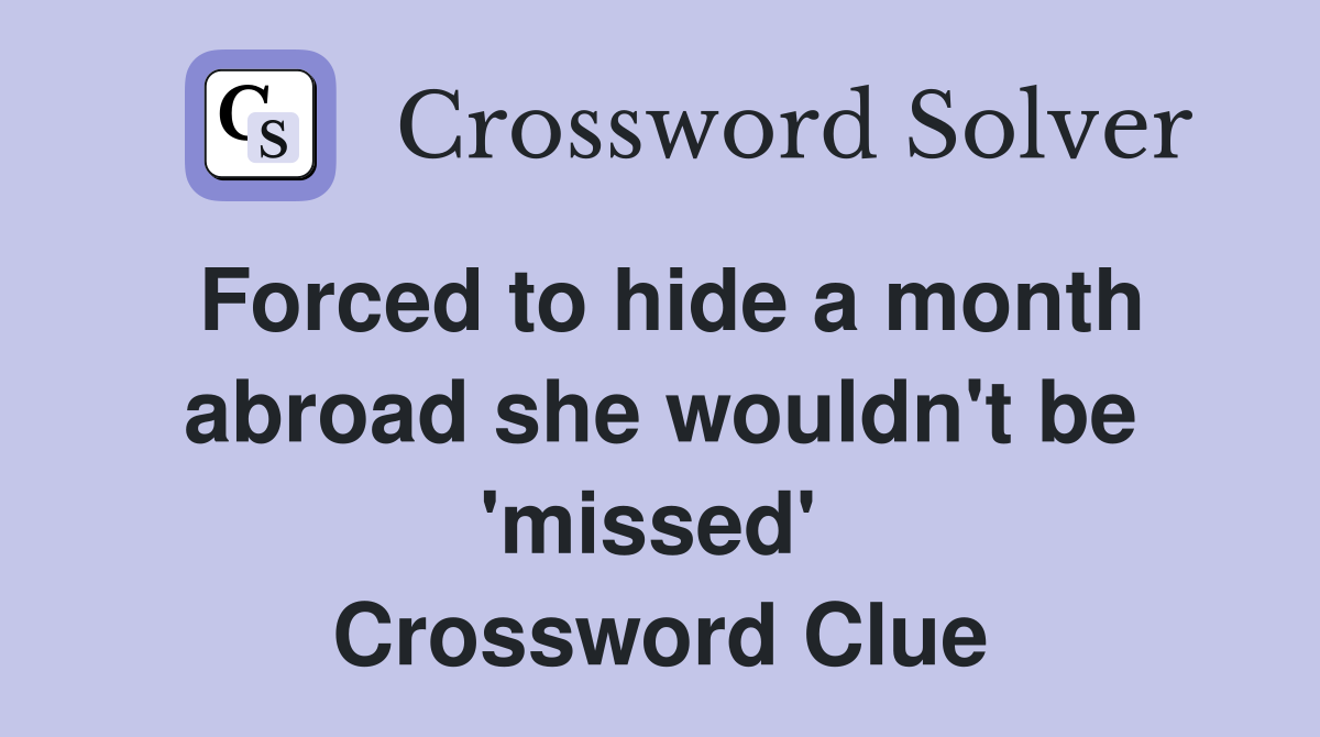 Forced to hide a month abroad she wouldn't be 'missed'  Crossword Clue