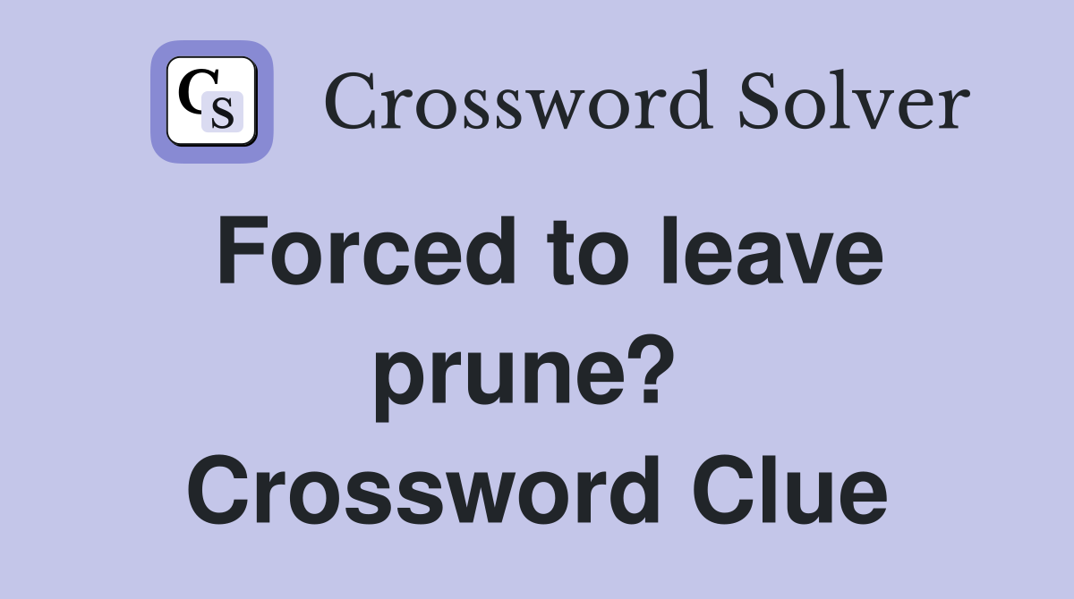 Forced to leave prune?  Crossword Clue