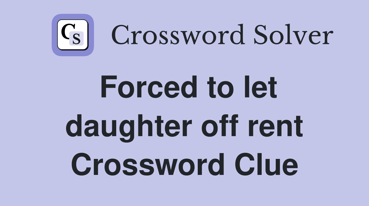Forced to let daughter off rent Crossword Clue