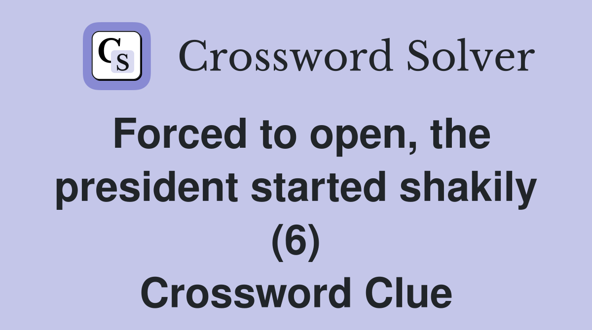 Forced to open, the president started shakily (6) Crossword Clue