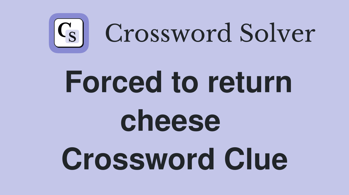 Forced to return cheese  Crossword Clue