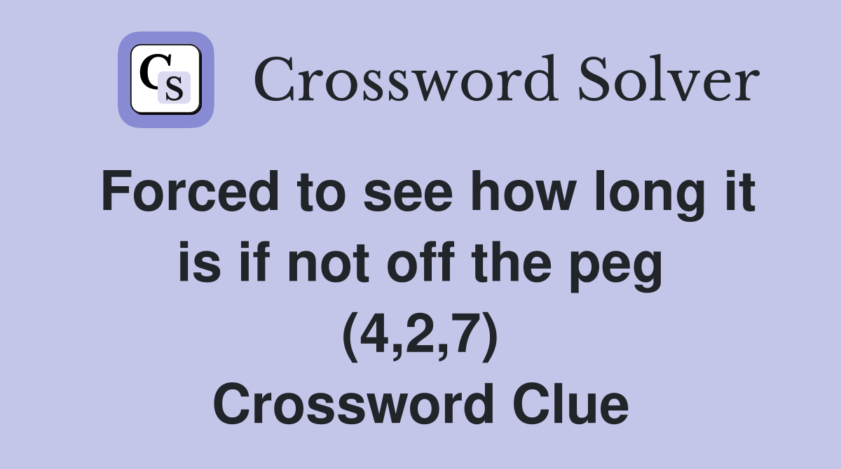 Forced to see how long it is if not off the peg (4,2,7) Crossword Clue