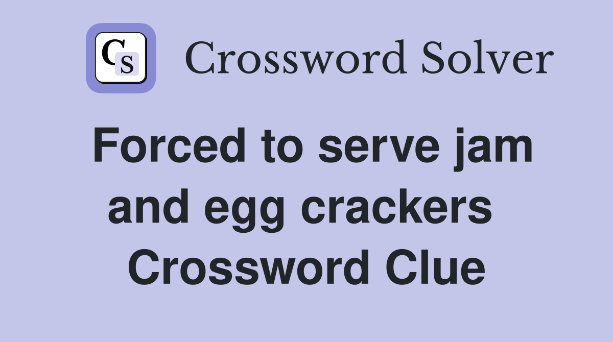 Forced to serve jam and egg crackers  Crossword Clue