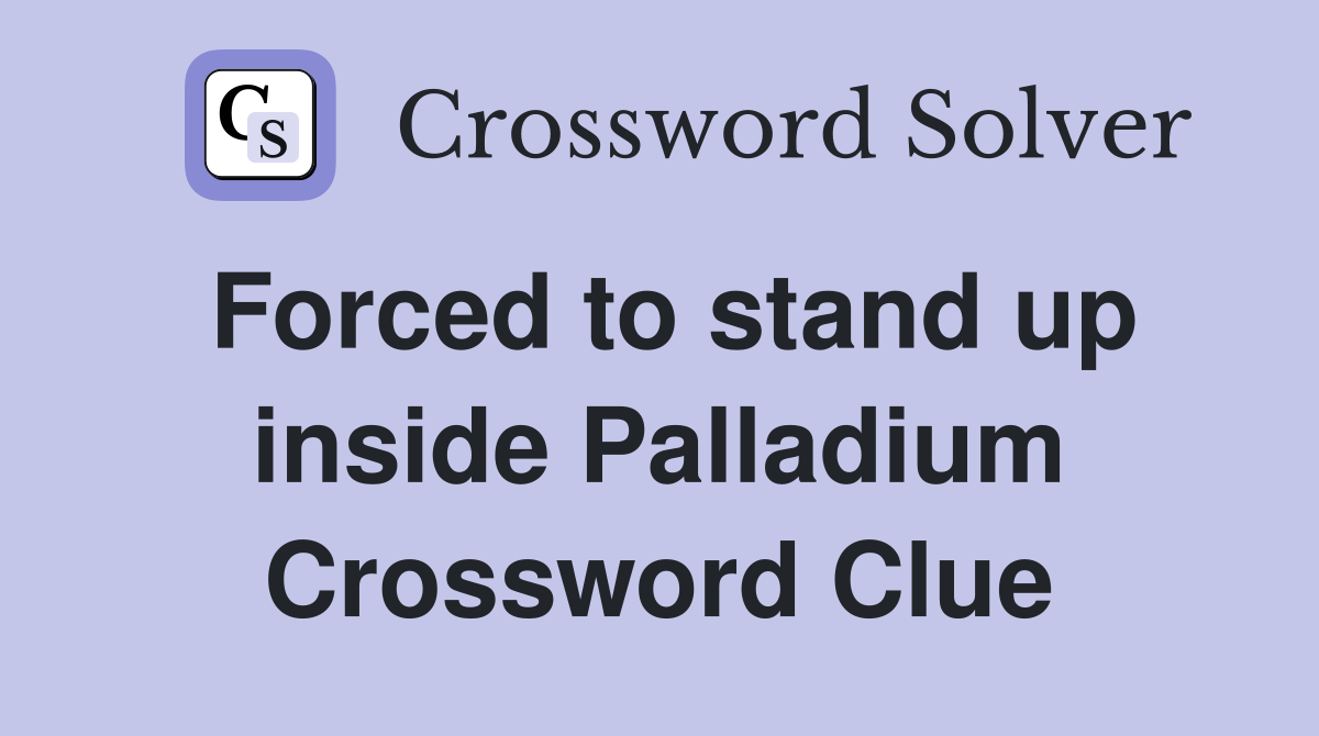 Forced to stand up inside Palladium Crossword Clue