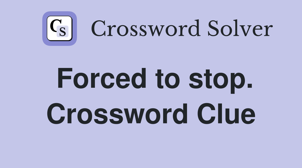Forced to stop. Crossword Clue
