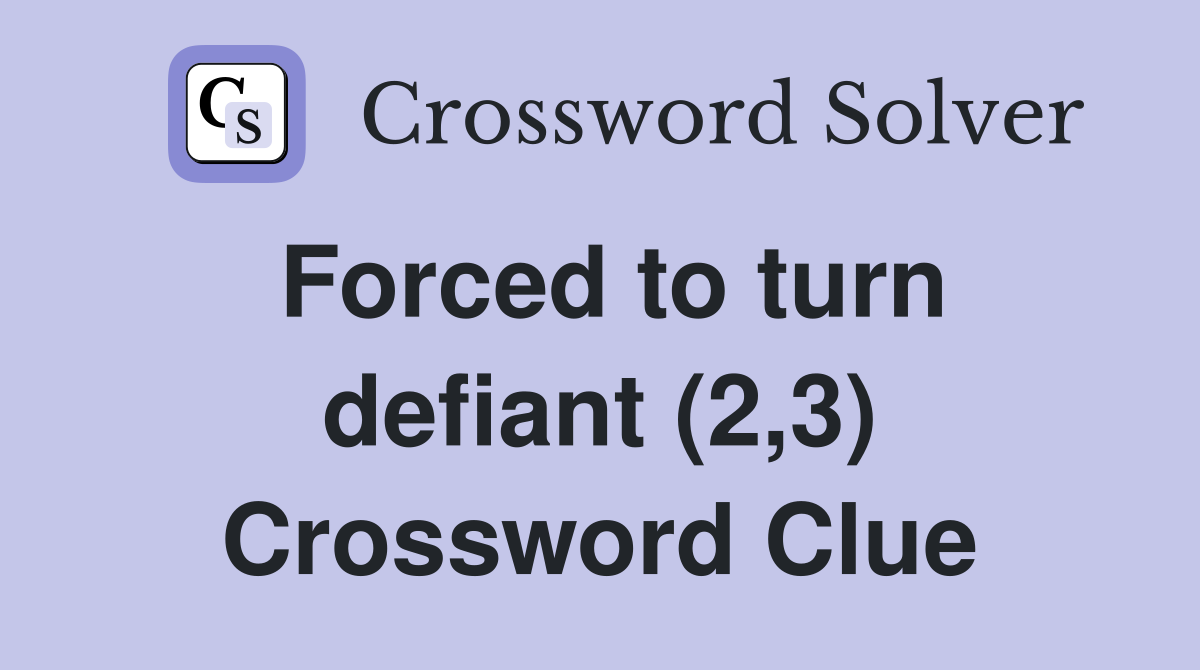 Forced to turn defiant (2,3) Crossword Clue