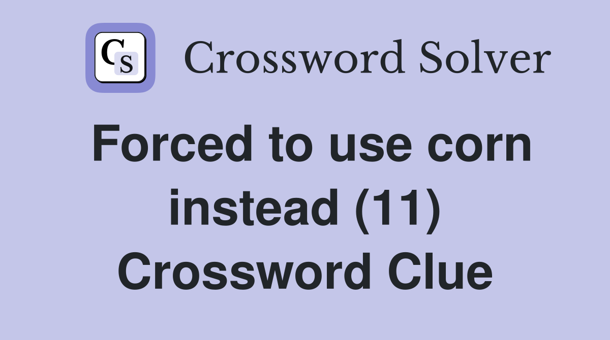 Forced to use corn instead (11) Crossword Clue