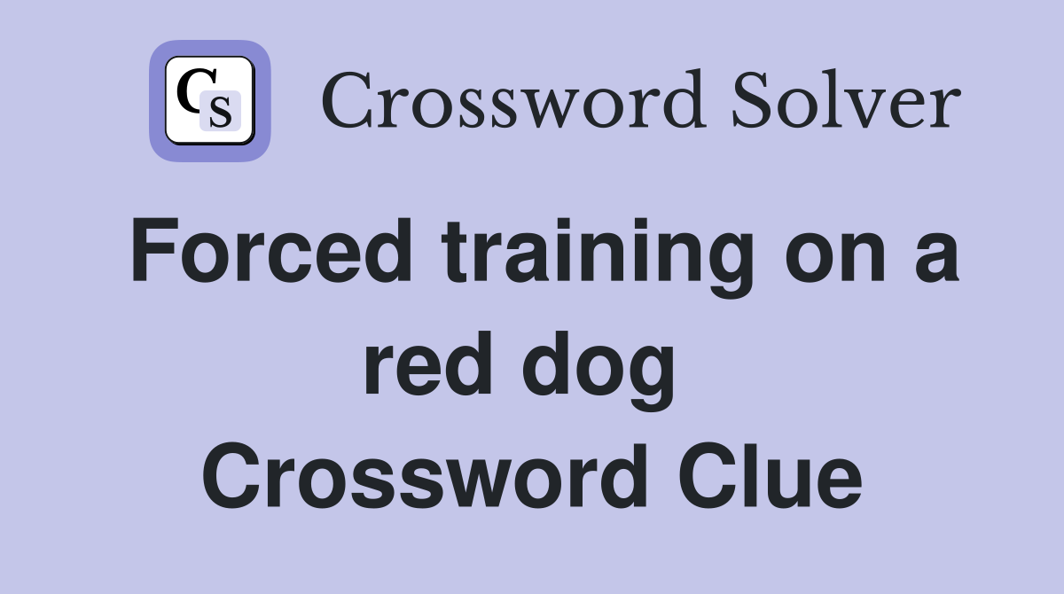 Forced training on a red dog  Crossword Clue