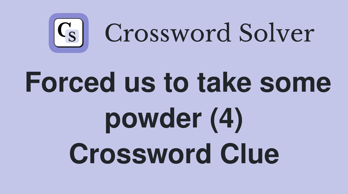 Forced us to take some powder (4) Crossword Clue