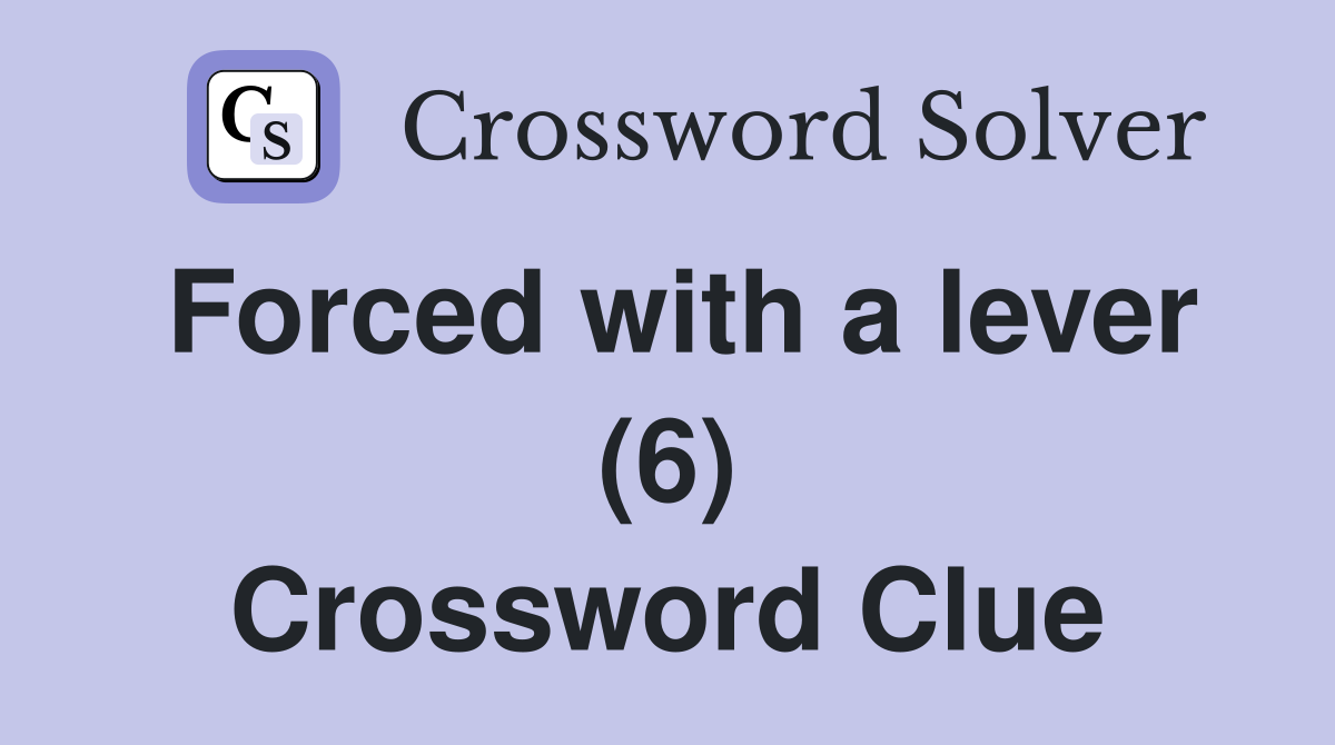 Forced with a lever (6) Crossword Clue