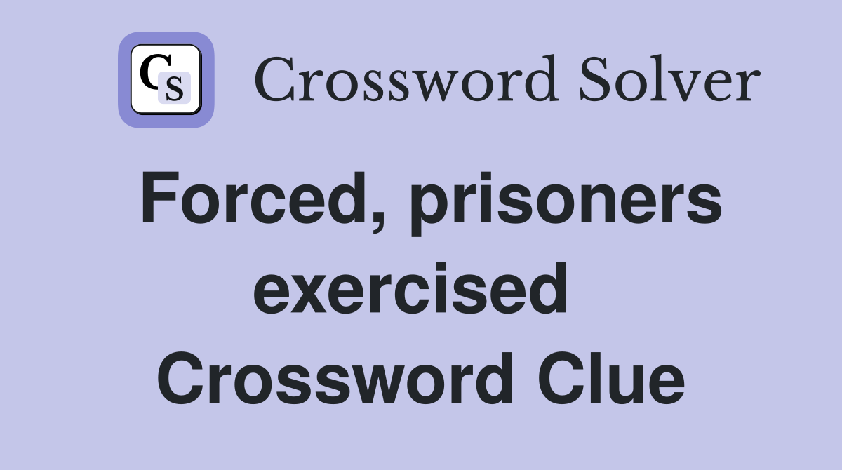 Forced, prisoners exercised  Crossword Clue