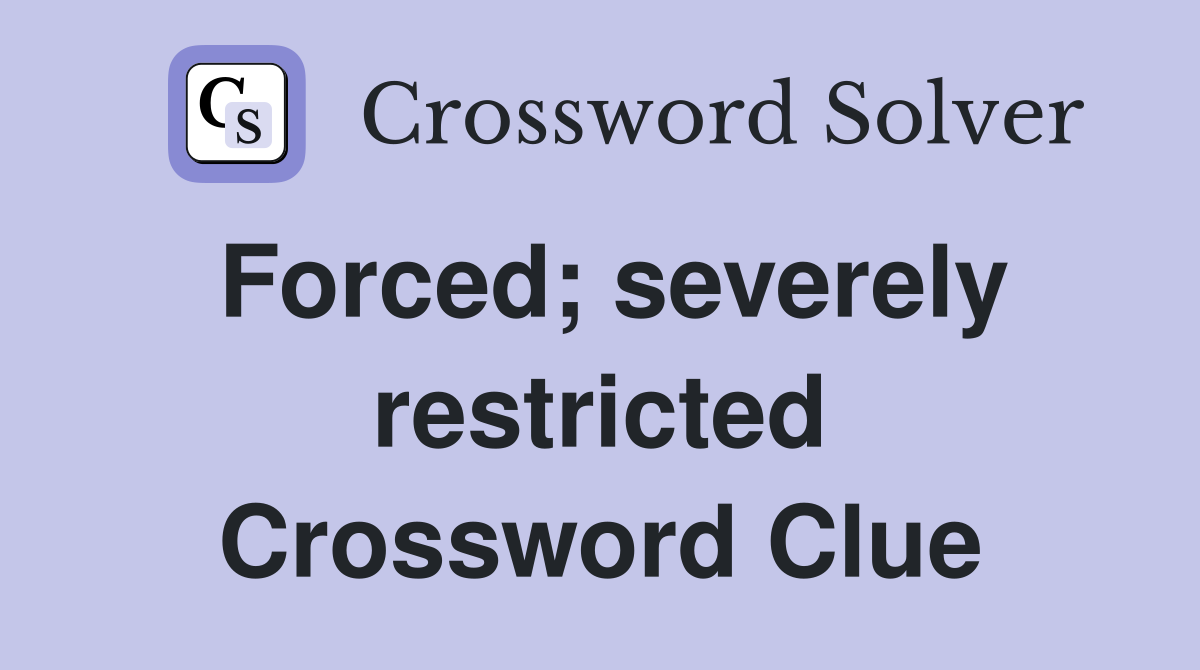 Forced; severely restricted Crossword Clue