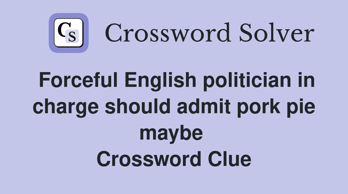Forceful English politician in charge should admit pork pie maybe  Crossword Clue