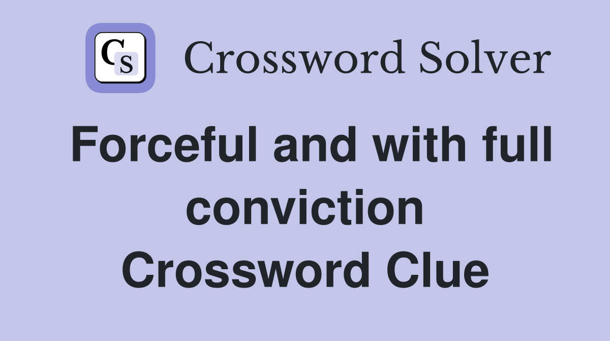 Forceful and with full conviction Crossword Clue