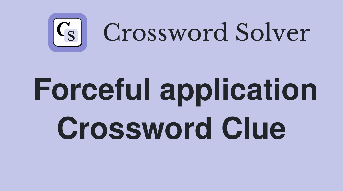 Forceful application Crossword Clue