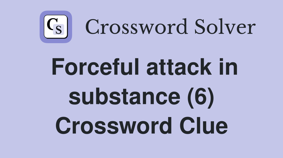 Forceful attack in substance (6) Crossword Clue