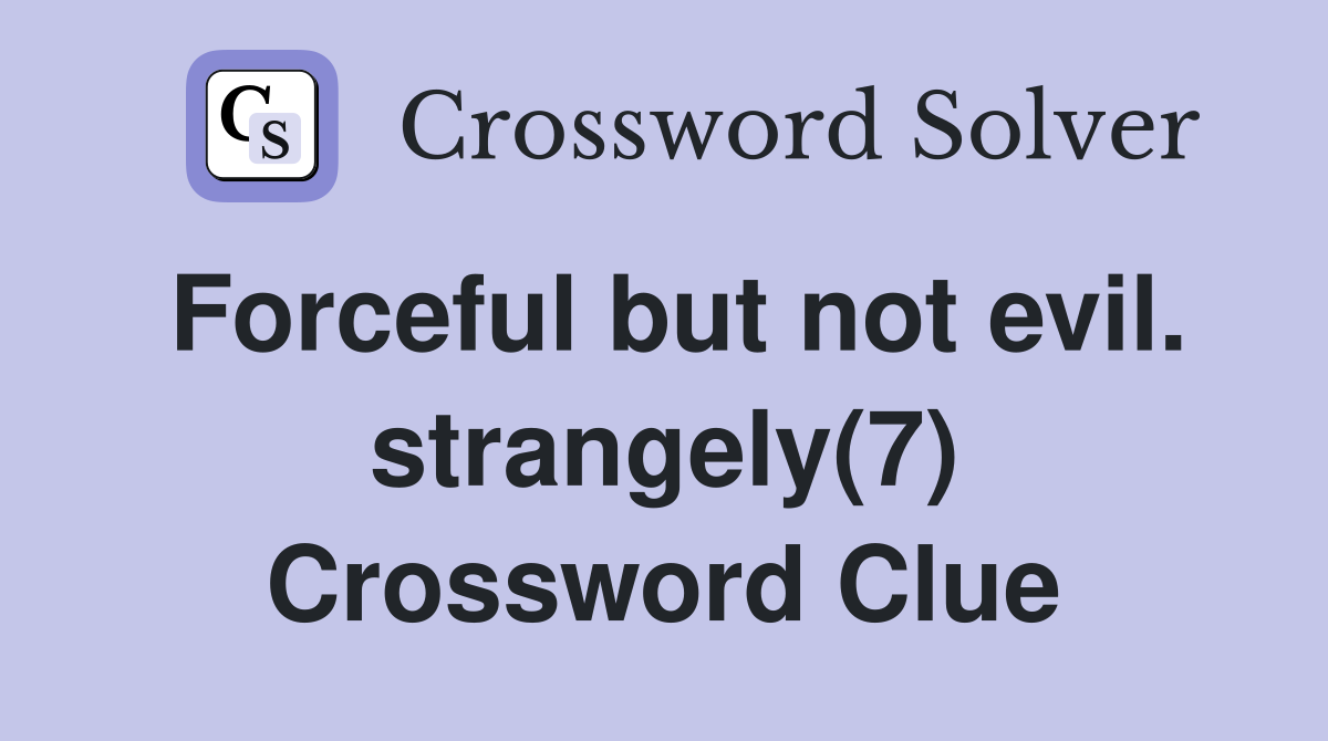 Forceful but not evil. strangely(7) Crossword Clue
