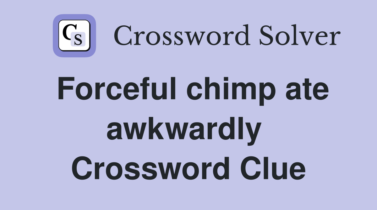 Forceful chimp ate awkwardly  Crossword Clue