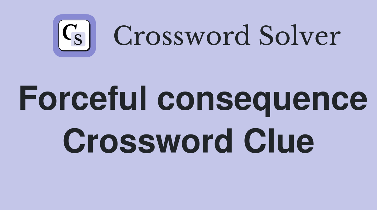 Forceful consequence Crossword Clue