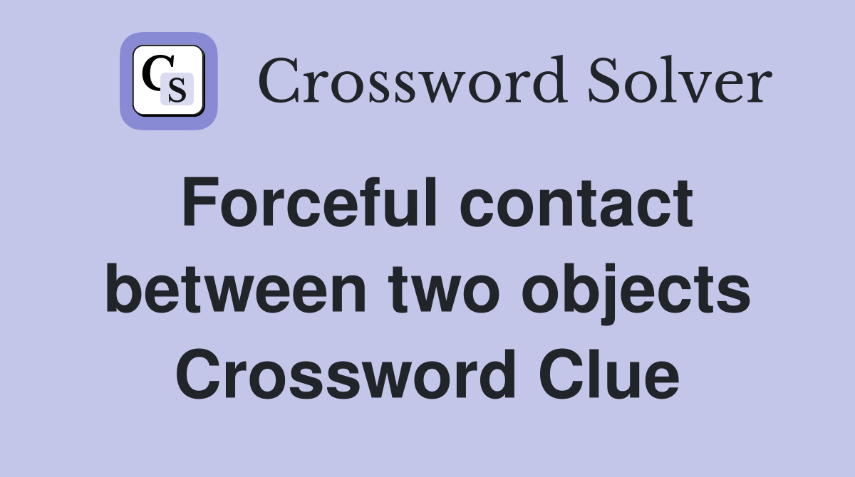 Forceful contact between two objects Crossword Clue
