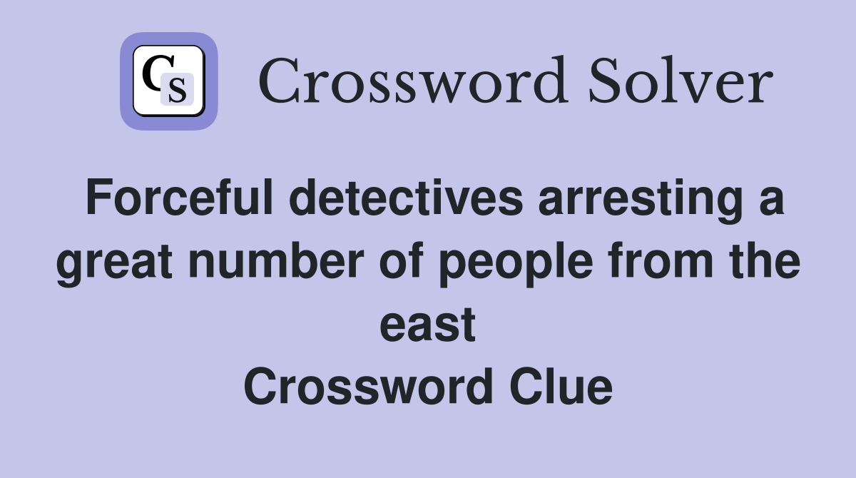 Forceful detectives arresting a great number of people from the east Crossword Clue