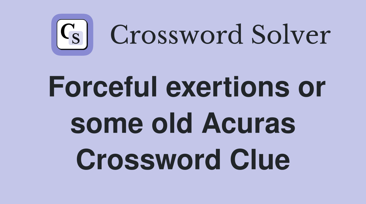 Forceful exertions or some old Acuras Crossword Clue