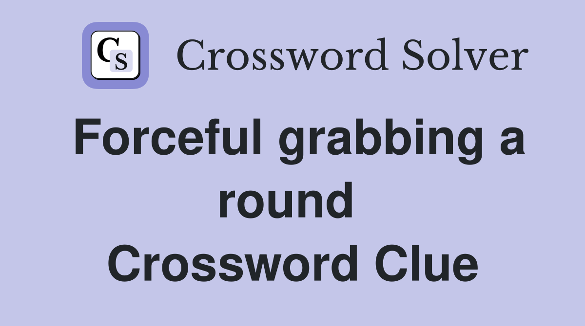 Forceful grabbing a round  Crossword Clue