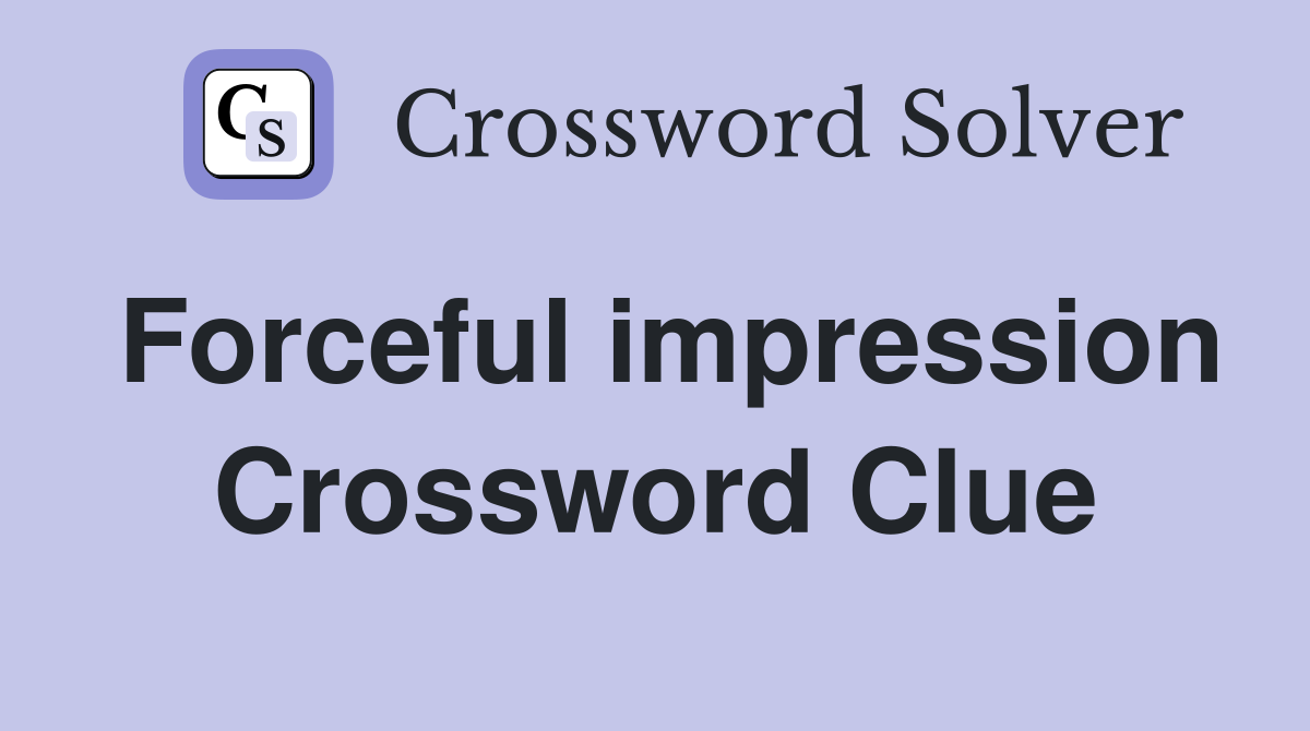 Forceful impression Crossword Clue