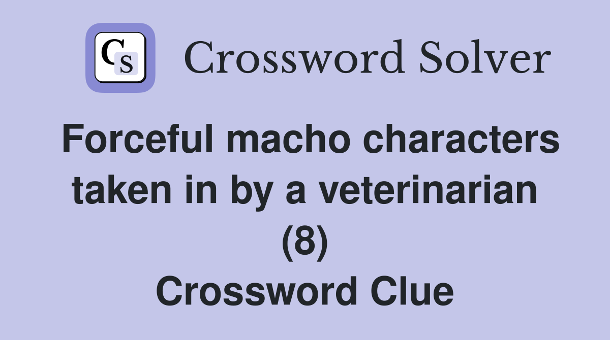 Forceful macho characters taken in by a veterinarian (8) Crossword Clue