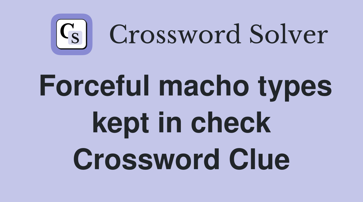 Forceful macho types kept in check Crossword Clue