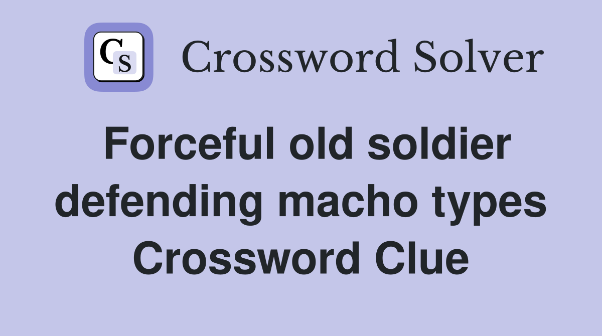 Forceful old soldier defending macho types Crossword Clue